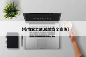 【疫情安全通,疫情安全宣传】