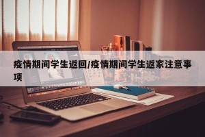 疫情期间学生返回/疫情期间学生返家注意事项