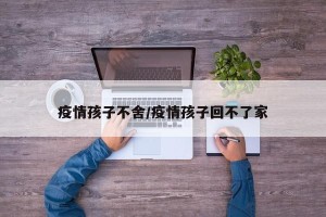 疫情孩子不舍/疫情孩子回不了家