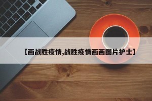 【画战胜疫情,战胜疫情画画图片护士】