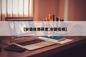 【安徽疫情筛查,安徽疫病】