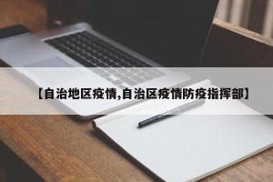 【自治地区疫情,自治区疫情防疫指挥部】