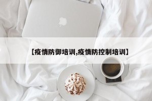 【疫情防御培训,疫情防控制培训】