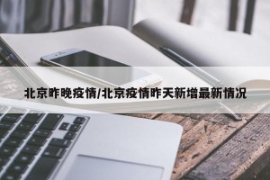 北京昨晚疫情/北京疫情昨天新增最新情况