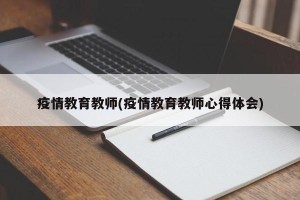 疫情教育教师(疫情教育教师心得体会)