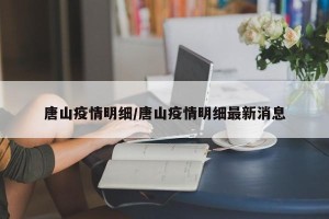 唐山疫情明细/唐山疫情明细最新消息