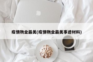 疫情物业最美(疫情物业最美事迹材料)
