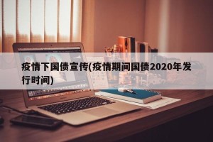 疫情下国债宣传(疫情期间国债2020年发行时间)