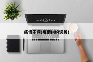 疫情矛调(疫情纠纷调解)