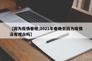 【因为疫情春晚,2021年春晚会因为疫情没有观众吗】