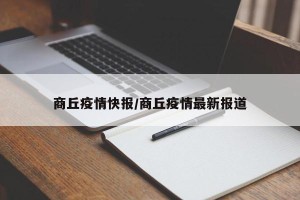 商丘疫情快报/商丘疫情最新报道