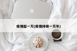 疫情超一万(疫情持续一万年)