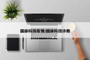 国脉科技疫情/国脉科技诊断