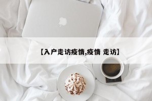 【入户走访疫情,疫情 走访】