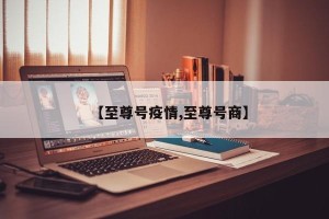 【至尊号疫情,至尊号商】