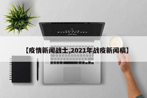 【疫情新闻战士,2021年战疫新闻稿】