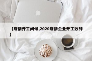 【疫情开工问候,2020疫情企业开工致辞】