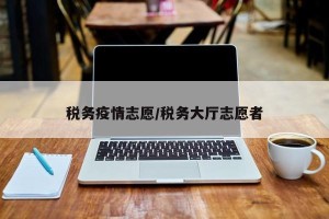 税务疫情志愿/税务大厅志愿者