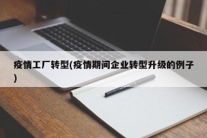 疫情工厂转型(疫情期间企业转型升级的例子)