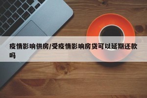 疫情影响供房/受疫情影响房贷可以延期还款吗