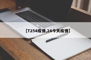 【T254疫情,24今天疫情】