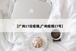 【广州17日疫情,广州疫情17号】