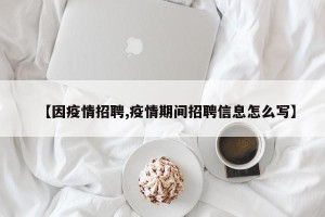 【因疫情招聘,疫情期间招聘信息怎么写】