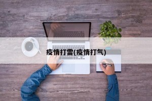 疫情打雷(疫情打气)