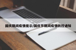 国庆期间疫情提示/国庆节期间疫情防控通知