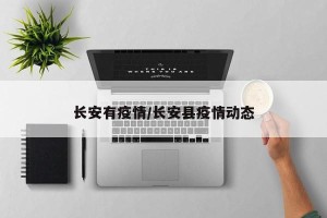 长安有疫情/长安县疫情动态