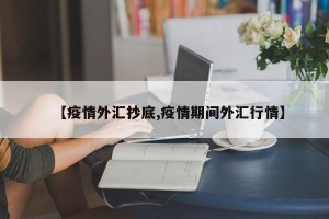 【疫情外汇抄底,疫情期间外汇行情】