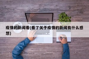 疫情的新闻看(看了关于疫情的新闻有什么感想)