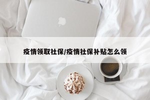 疫情领取社保/疫情社保补贴怎么领