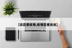 【谈恋爱疫情,疫情恋爱说说】