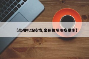 【泉州机场疫情,泉州机场防疫措施】