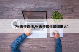 【张忠德疫情,张忠德医生是哪里人】
