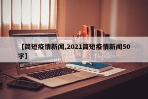 【简短疫情新闻,2021简短疫情新闻50字】