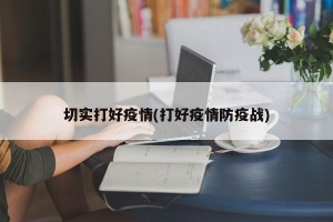 切实打好疫情(打好疫情防疫战)