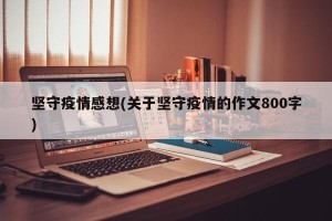 坚守疫情感想(关于坚守疫情的作文800字)