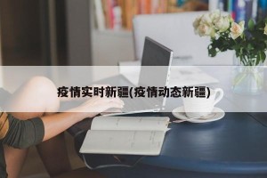 疫情实时新疆(疫情动态新疆)
