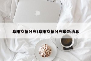 阜阳疫情分布/阜阳疫情分布最新消息