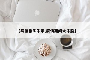 【疫情催生牛市,疫情期间大牛股】