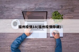 福州疫情18(福州疫情停课)