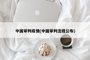 中国审判疫情(中国审判流程公布)