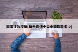 国家拨款疫情(抗击疫情中央全国拨款多少)