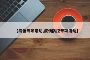 【疫情专项活动,疫情防控专项活动】