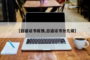 【日语证书疫情,日语证书分几级】