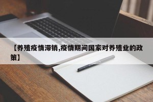 【养殖疫情滞销,疫情期间国家对养殖业的政策】