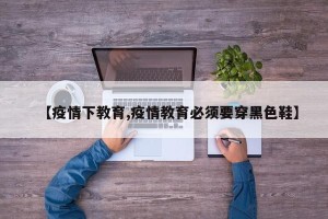 【疫情下教育,疫情教育必须要穿黑色鞋】