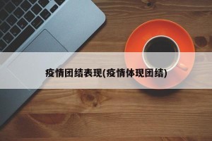 疫情团结表现(疫情体现团结)